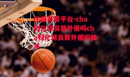 亿盛彩票平台-cba归化球员算外援吗cba归化球员算外援吗知乎