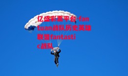 亿盛彩票平台-fantuan战队历史英雄联盟fantastic战队