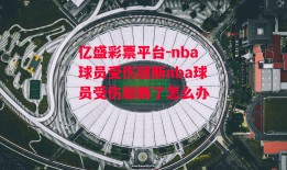 亿盛彩票平台-nba球员受伤腿断nba球员受伤腿断了怎么办