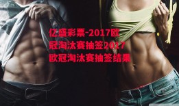 亿盛彩票-2017欧冠淘汰赛抽签2017欧冠淘汰赛抽签结果